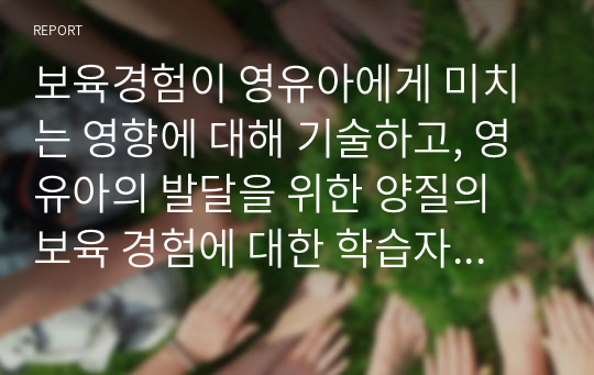 보육경험이 영유아에게 미치는 영향에 대해 기술하고, 영유아의 발달을 위한 양질의 보육 경험에 대한 학습자의 견해를 제시하세요