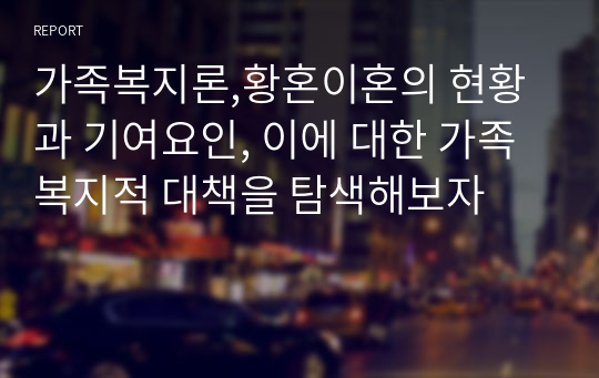 가족복지론,황혼이혼의 현황과 기여요인, 이에 대한 가족복지적 대책을 탐색해보자