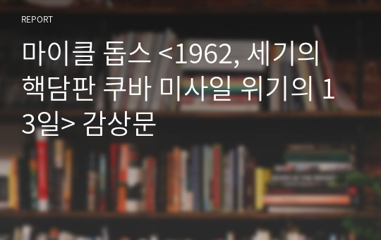 마이클 돕스 &lt;1962, 세기의 핵담판 쿠바 미사일 위기의 13일&gt; 감상문