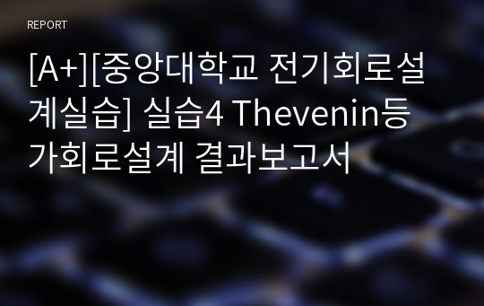 [A+][중앙대학교 전기회로설계실습] 실습4 Thevenin등가회로설계 결과보고서