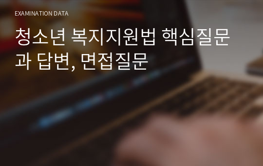 청소년 복지지원법 핵심질문과 답변, 면접질문