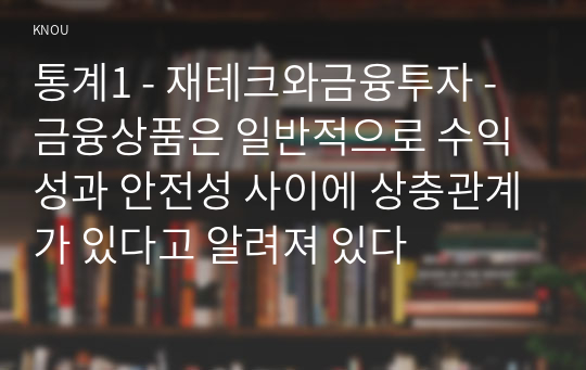 통계1 - 재테크와금융투자 - 금융상품은 일반적으로 수익성과 안전성 사이에 상충관계가 있다고 알려져 있다