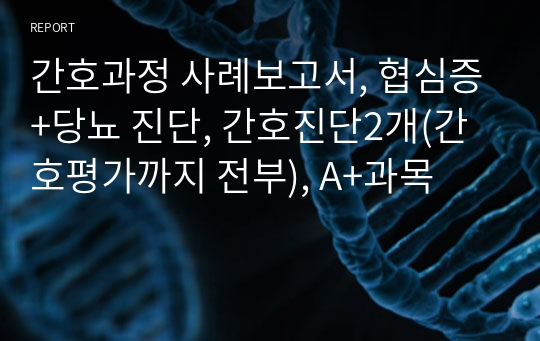 간호과정 사례보고서, 협심증+당뇨 진단, 간호진단2개(간호평가까지 전부), A+과목