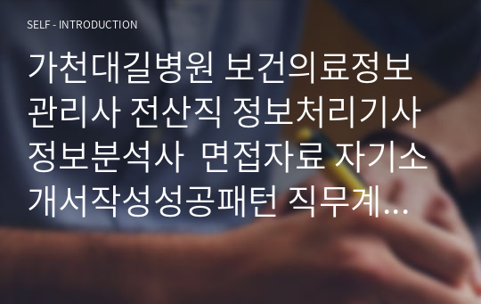 가천대길병원 보건의료정보관리사 전산직 정보처리기사 정보분석사  면접자료 자기소개서작성성공패턴 직무계획서