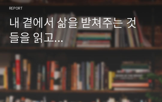 내 곁에서 삶을 받쳐주는 것들을 읽고...