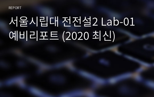 서울시립대 전전설2 Lab-01 예비리포트 (2020 최신)