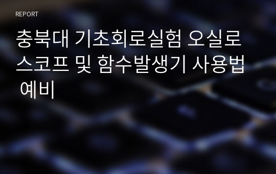 충북대 기초회로실험 오실로스코프 및 함수발생기 사용법 예비