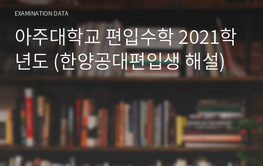 아주대학교 편입수학 2021학년도 (한양공대편입생 해설)