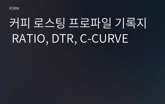 커피 로스팅 프로파일 기록지 RATIO, DTR, C-CURVE