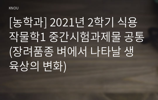 [농학과] 2021년 2학기 식용작물학1 중간시험과제물 공통(장려품종 벼에서 나타날 생육상의 변화)