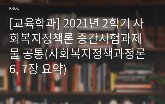 [교육학과] 2021년 2학기 사회복지정책론 중간시험과제물 공통(사회복지정책과정론 6, 7장 요약)