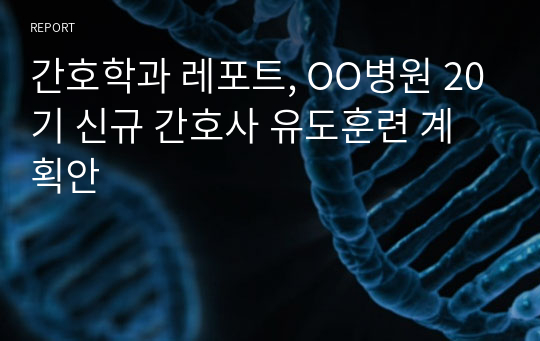 간호학과 레포트, OO병원 20기 신규 간호사 유도훈련 계획안