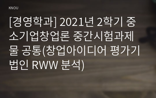 [경영학과] 2021년 2학기 중소기업창업론 중간시험과제물 공통(창업아이디어 평가기법인 RWW 분석)