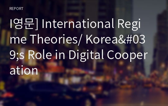 I영문] International Regime Theories/ Korea&#039;s Role in Digital Cooperation