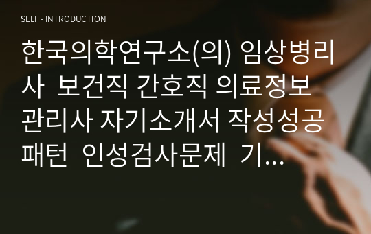 한국의학연구소(의) 임상병리사  보건직 간호직 의료정보관리사 자기소개서 작성성공패턴  인성검사문제  기출문제 자소서입력항목분석 적성검사시험 지원동기작성요령 영어면접문제