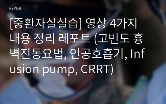 [중환자실실습] 영상 4가지 내용 정리 레포트 (고빈도 흉벽진동요법, 인공호흡기, Infusion pump, CRRT)