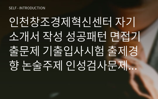 인천창조경제혁신센터 자기소개서 작성 성공패턴 면접기출문제 기출입사시험 출제경향 논술주제 인성검사문제 지원서 작성항목세부분석 직무수행계획서