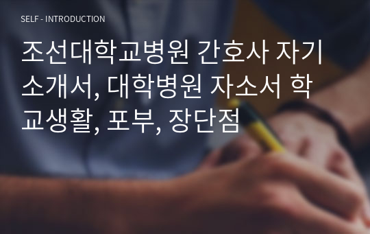 조선대학교병원 간호사 자기소개서, 대학병원 자소서 학교생활, 포부, 장단점