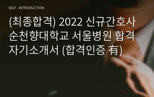 (최종합격) 2022 신규간호사 순천향대학교 서울병원 합격 자기소개서 (합격인증 有)