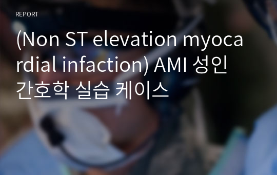 (Non ST elevation myocardial infaction) AMI 성인 간호학 실습 케이스