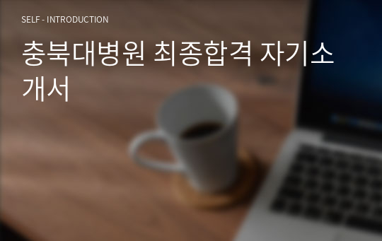 충북대병원 최종합격 자기소개서