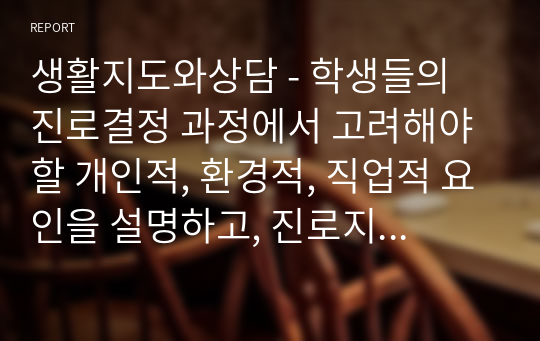 생활지도와상담 - 학생들의 진로결정 과정에서 고려해야할 개인적, 환경적, 직업적 요인을 설명하고, 진로지도 시 학생의 합리적 의사결정을 도울 수 있는 방법을 사례를 들어 설명하시오