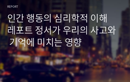 인간 행동의 심리학적 이해 레포트 정서가 우리의 사고와 기억에 미치는 영향