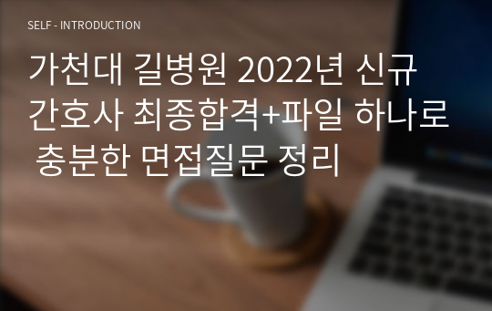 가천대 길병원 2022년 신규간호사 최종합격+파일 하나로 충분한 면접질문 정리