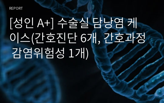 [성인 A+] 수술실 담낭염 케이스(간호진단 6개, 간호과정 감염위험성 1개)