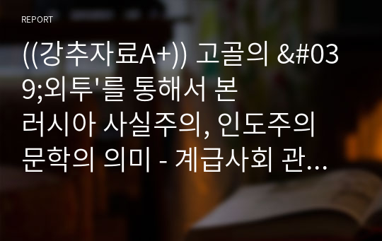 ((강추자료A+)) 고골의 &#039;외투&#039;를 통해서 본 러시아 사실주의, 인도주의 문학의 의미 - 계급사회 관료제의 비정함과 무정함