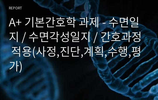 A+ 기본간호학 과제 - 수면일지 / 수면각성일지 / 간호과정 적용(사정,진단,계획,수행,평가)