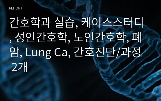 간호학과 실습, 케이스스터디, 성인간호학, 노인간호학, 폐암, Lung Ca, 간호진단/과정 2개