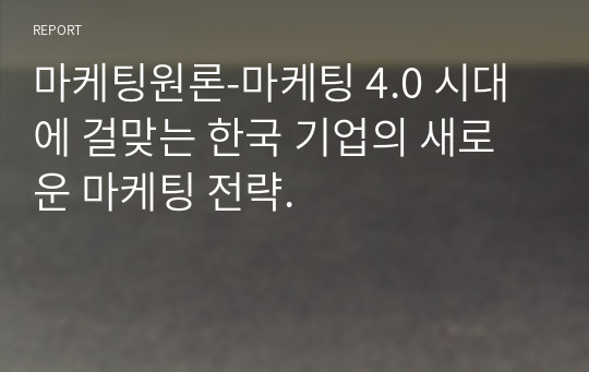 마케팅원론-마케팅 4.0 시대에 걸맞는 한국 기업의 새로운 마케팅 전략.