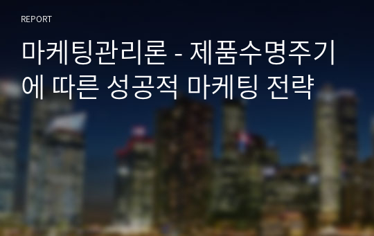 마케팅관리론 - 제품수명주기에 따른 성공적 마케팅 전략