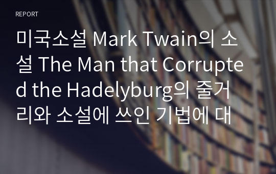 미국소설 Mark Twain의 소설 The Man that Corrupted the Hadelyburg의 줄거리와 소설에 쓰인 기법에 대해 서술하시오.