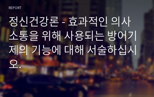 정신건강론 - 효과적인 의사소통을 위해 사용되는 방어기제의 기능에 대해 서술하십시오.