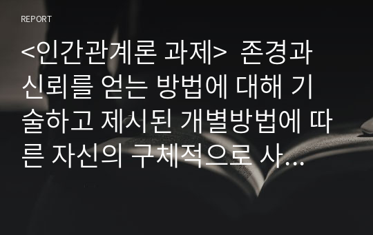 &lt;인간관계론 과제&gt;  존경과 신뢰를 얻는 방법에 대해 기술하고 제시된 개별방법에 따른 자신의 구체적으로 사례를 기술하시오.