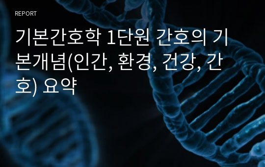 기본간호학 1단원 간호의 기본개념(인간, 환경, 건강, 간호) 요약