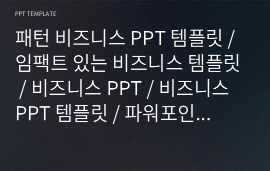 패턴 비즈니스 PPT 템플릿 / 임팩트 있는 비즈니스 템플릿 / 비즈니스 PPT / 비즈니스 PPT 템플릿 / 파워포인트 디자인 / 제안서 PPT / 사업계획서 PPT / 사업제안서 / 회사소개서 PPT