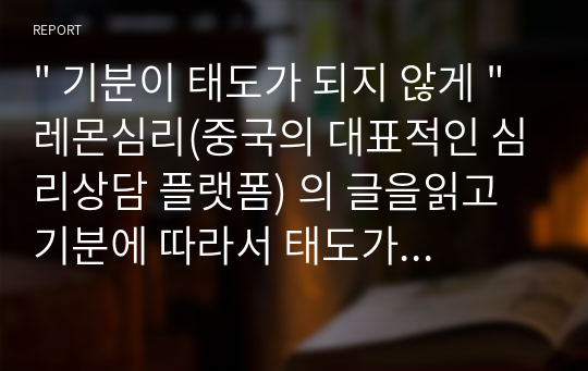 &quot; 기분이 태도가 되지 않게 &quot; 레몬심리(중국의 대표적인 심리상담 플랫폼) 의 글을읽고 기분에 따라서 태도가 변하지 않아야 한다는 심리적인 안정과 자기를 굳건히 해야되는 방법을 가르쳐 주는 책이다