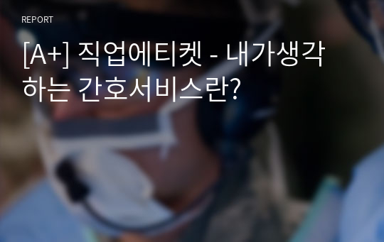 [A+] 직업에티켓 - 내가생각하는 간호서비스란?