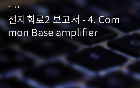 전자회로2 보고서 - 4. Common Base amplifier