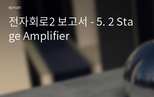 전자회로2 보고서 - 5. 2 Stage Amplifier