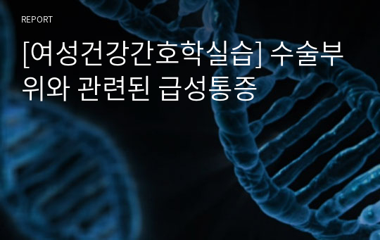 [여성건강간호학실습] 수술부위와 관련된 급성통증