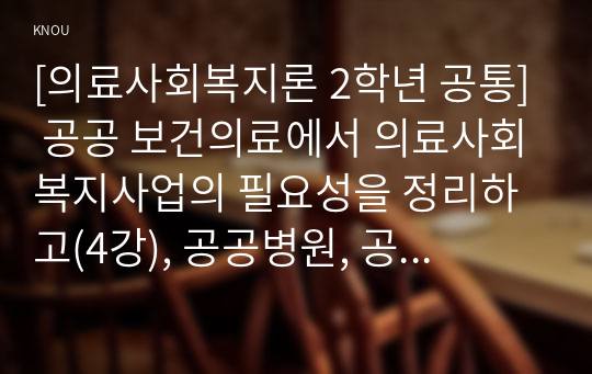 [의료사회복지론 2학년 공통] 공공 보건의료에서 의료사회복지사업의 필요성을 정리하고(4강), 공공병원, 공공의료재단, 사회서비스원과 같은 공공기관의 코로나19 지속 상황에서의 역할에 대해서 자신의 의견을 제시하시오