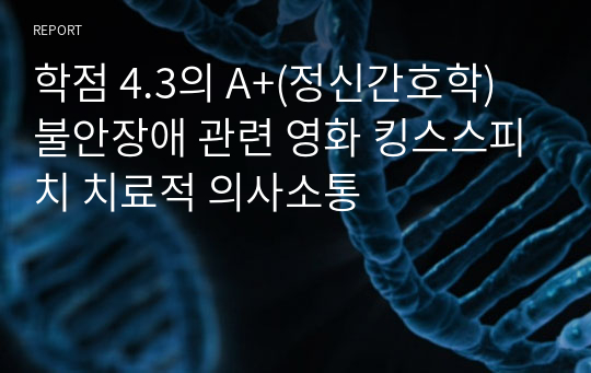 학점 4.3의 A+(정신간호학) 불안장애 관련 영화 킹스스피치 치료적 의사소통