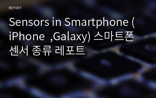 Sensors in Smartphone (iPhone  ,Galaxy) 스마트폰 센서 종류 레포트