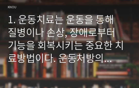 1. 운동치료는 운동을 통해 질병이나 손상, 장애로부터 기능을 회복시키는 중요한 치료방법이다. 운동처방의 4가지 원리를 상세히 설명하시오. 2 55세 박씨의 안정 시 심박수