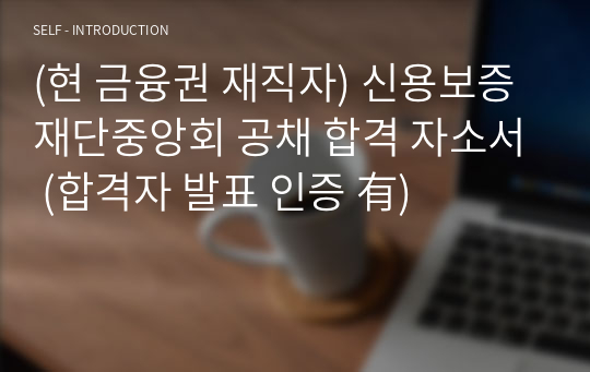 (현 금융권 재직자) 신용보증재단중앙회 공채 합격 자소서 (합격자 발표 인증 有)