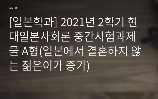 [일본학과] 2021년 2학기 현대일본사회론 중간시험과제물 A형(일본에서 결혼하지 않는 젊은이가 증가)